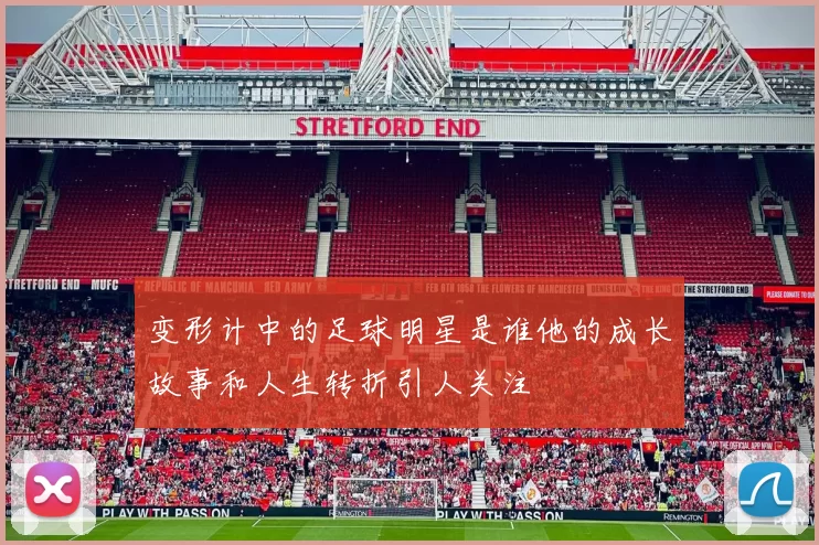 变形计中的足球明星是谁他的成长故事和人生转折引人关注