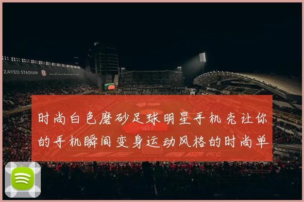 时尚白色磨砂足球明星手机壳让你的手机瞬间变身运动风格的时尚单品