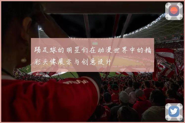 踢足球的明星们在动漫世界中的精彩头像展示与创意设计