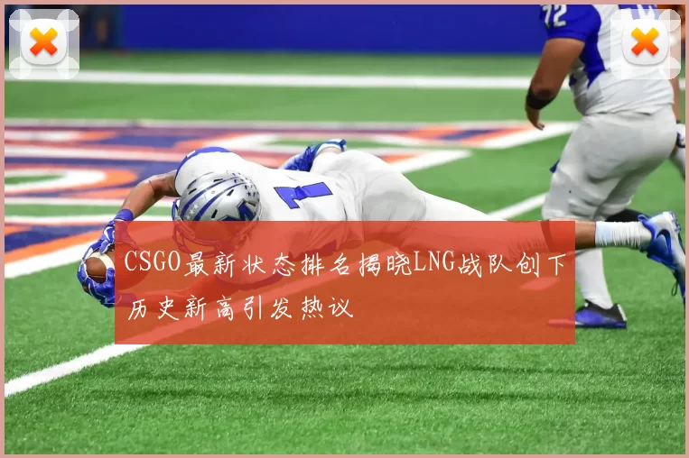 CSGO最新状态排名揭晓LNG战队创下历史新高引发热议