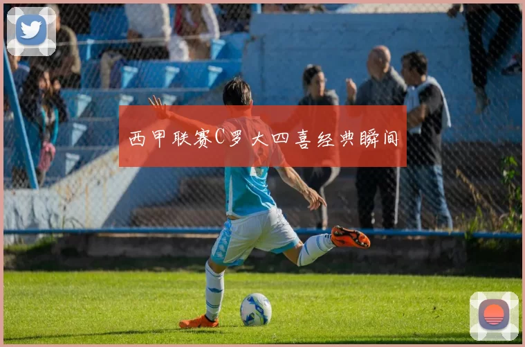 西甲联赛C罗大四喜经典瞬间