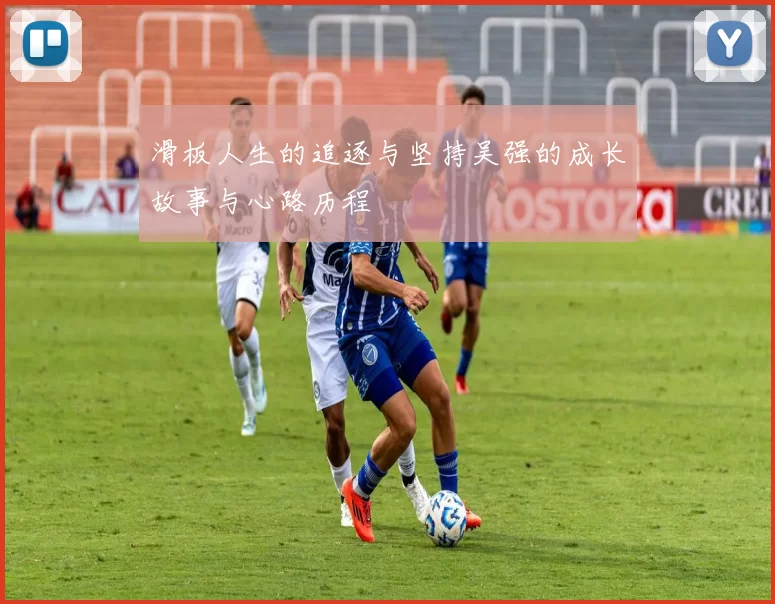 滑板人生的追逐与坚持吴强的成长故事与心路历程