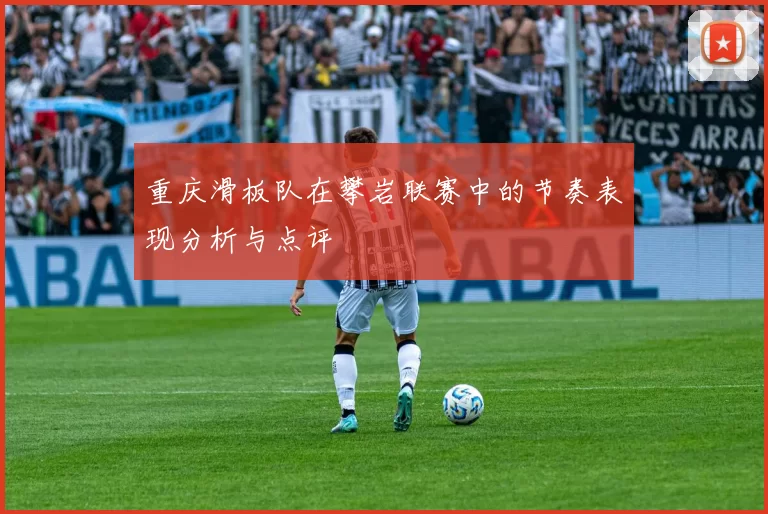 重庆滑板队在攀岩联赛中的节奏表现分析与点评