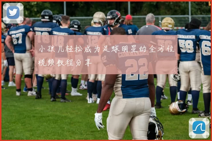 小孩儿轻松成为足球明星的全方位视频教程分享