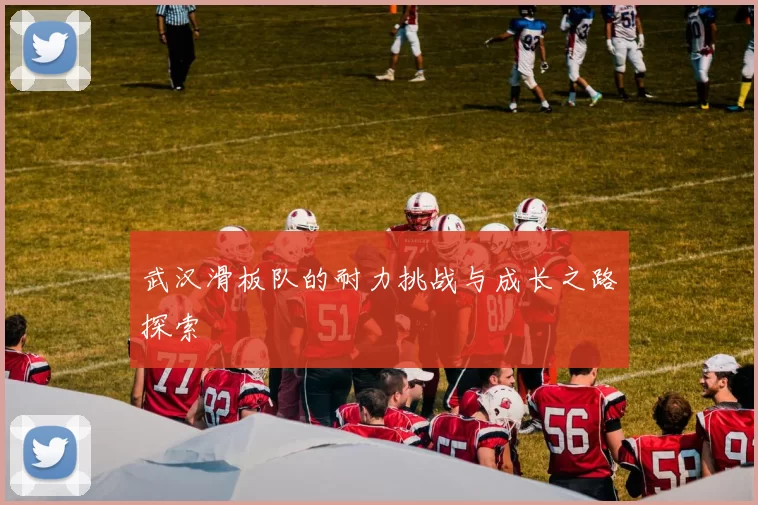 武汉滑板队的耐力挑战与成长之路探索