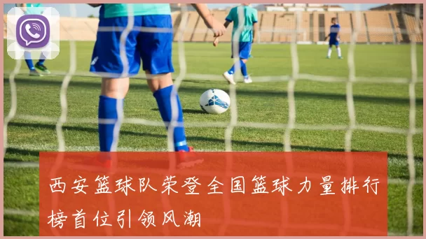 西安篮球队荣登全国篮球力量排行榜首位引领风潮