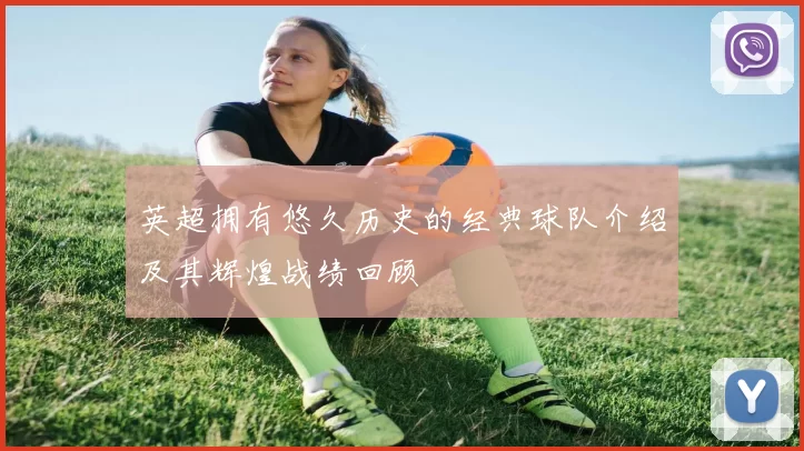 英超拥有悠久历史的经典球队介绍及其辉煌战绩回顾