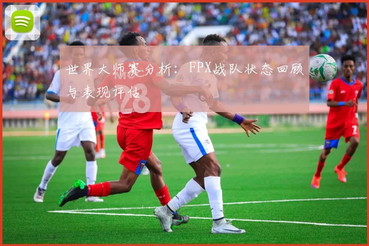 世界大师赛分析：FPX战队状态回顾与表现评估