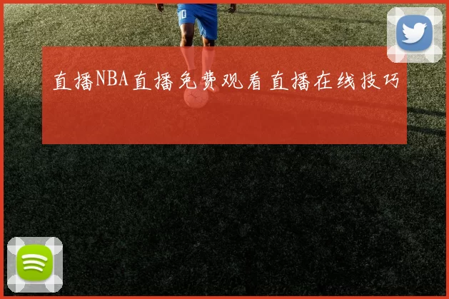 直播NBA直播免费观看直播在线技巧