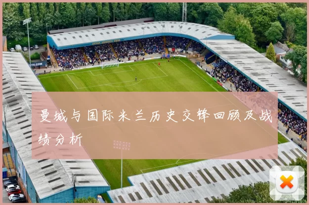 曼城与国际米兰历史交锋回顾及战绩分析