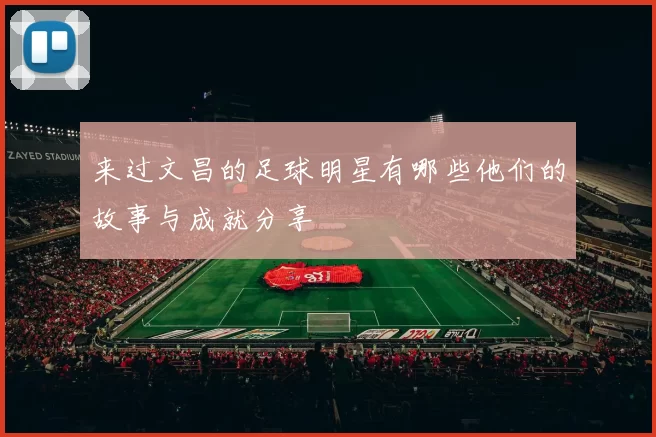来过文昌的足球明星有哪些他们的故事与成就分享