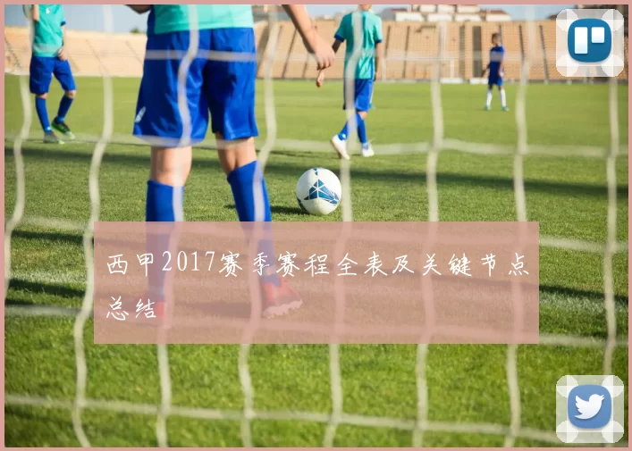 西甲2017赛季赛程全表及关键节点总结