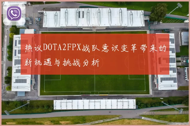 热议DOTA2FPX战队意识变革带来的新机遇与挑战分析
