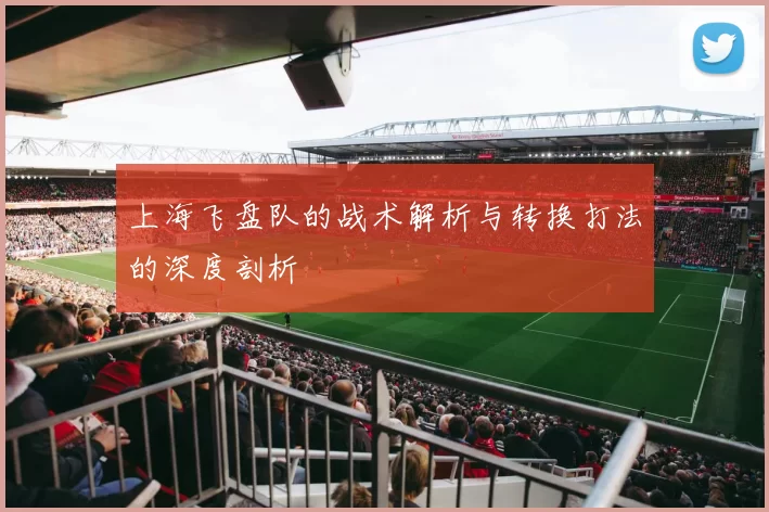 上海飞盘队的战术解析与转换打法的深度剖析