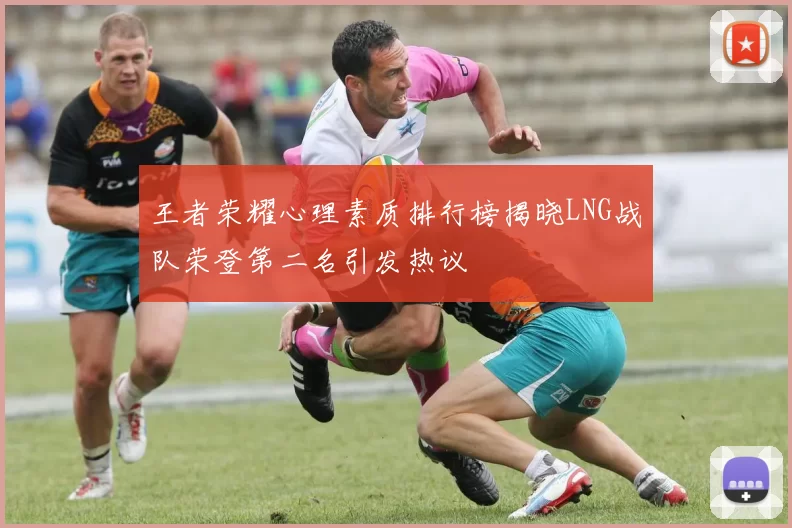 王者荣耀心理素质排行榜揭晓LNG战队荣登第二名引发热议
