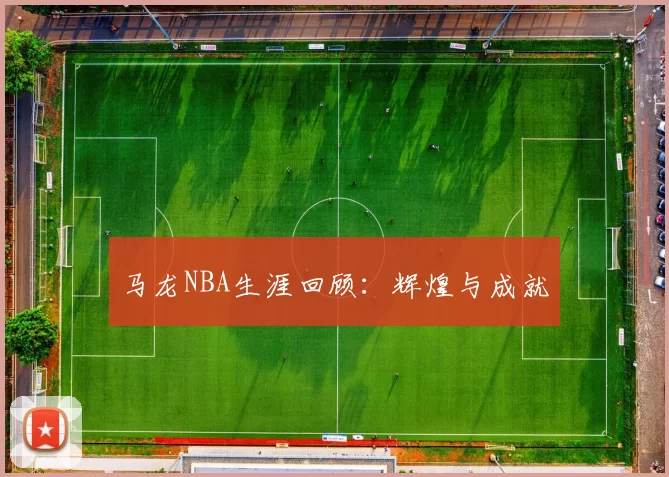 马龙NBA生涯回顾：辉煌与成就