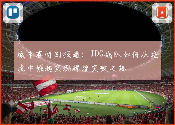 城市赛特别报道：JDG战队如何从逆境中崛起实现辉煌突破之路