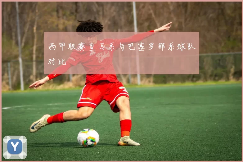 西甲联赛皇马系与巴塞罗那系球队对比