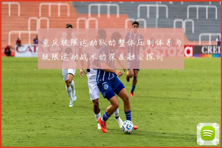 重庆极限运动队的整体压制体系与极限运动战术的深度融合探讨