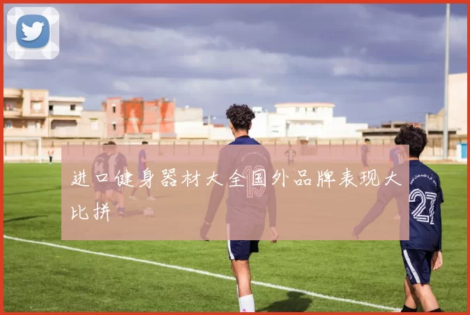 进口健身器材大全国外品牌表现大比拼