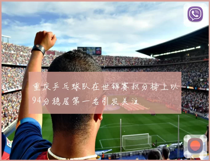 重庆乒乓球队在世锦赛积分榜上以94分稳居第一名引发关注