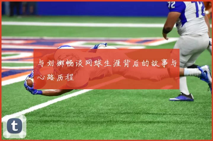 与刘娜畅谈网球生涯背后的故事与心路历程
