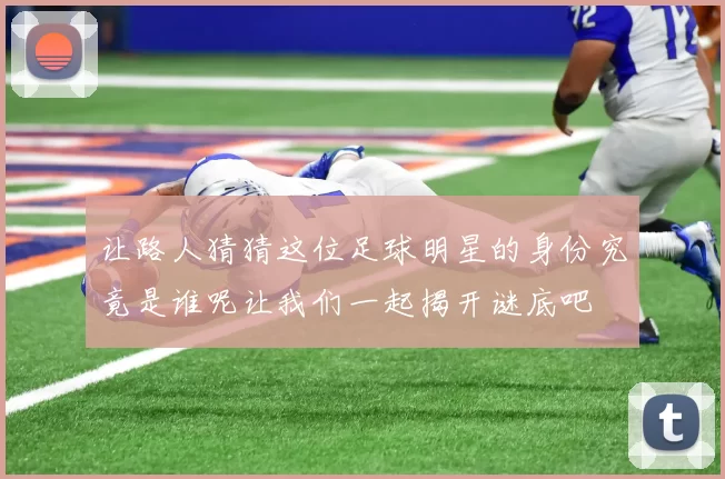 让路人猜猜这位足球明星的身份究竟是谁呢让我们一起揭开谜底吧