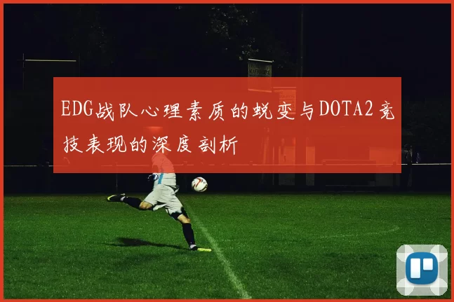 EDG战队心理素质的蜕变与DOTA2竞技表现的深度剖析