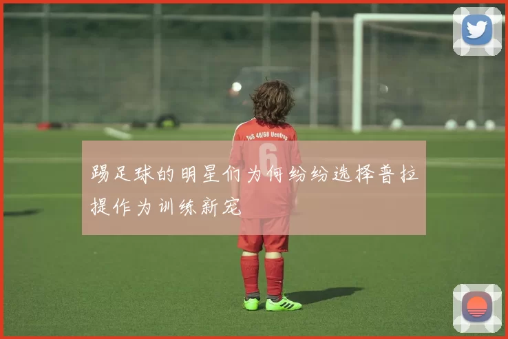 踢足球的明星们为何纷纷选择普拉提作为训练新宠