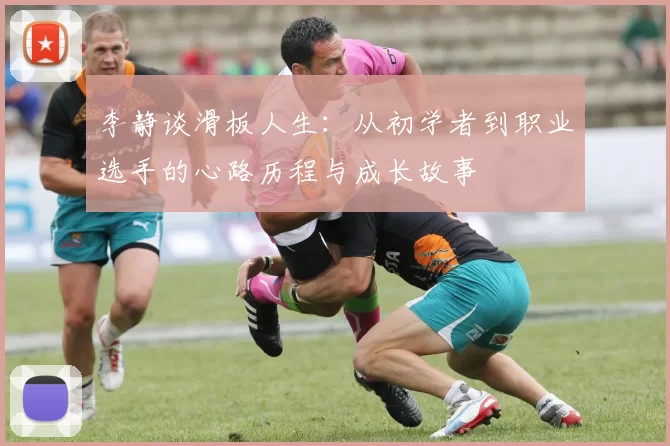 李静谈滑板人生：从初学者到职业选手的心路历程与成长故事
