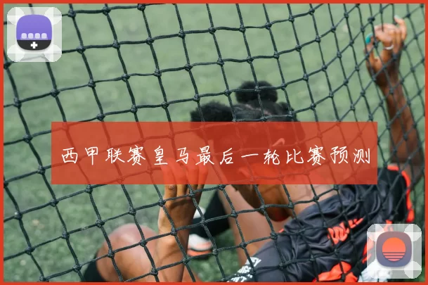 西甲联赛皇马最后一轮比赛预测