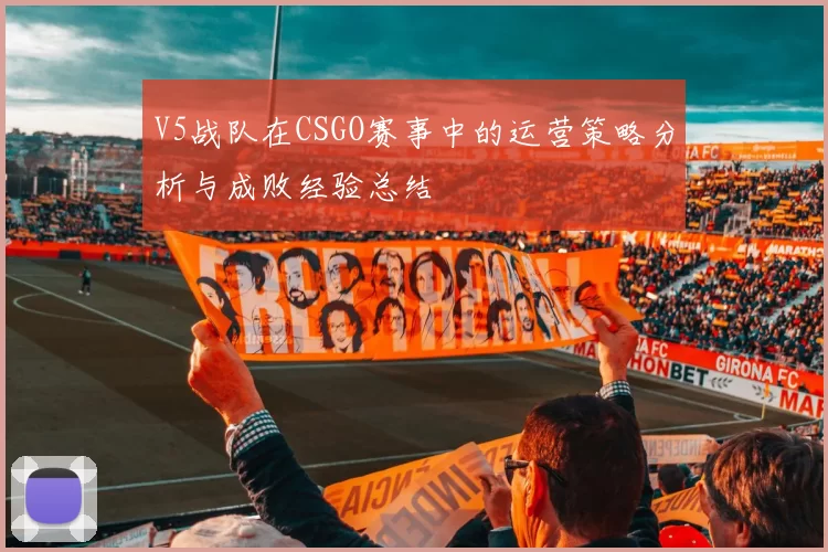 V5战队在CSGO赛事中的运营策略分析与成败经验总结