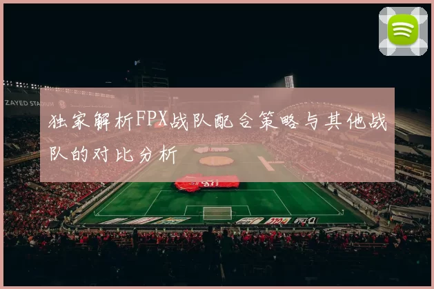 独家解析FPX战队配合策略与其他战队的对比分析