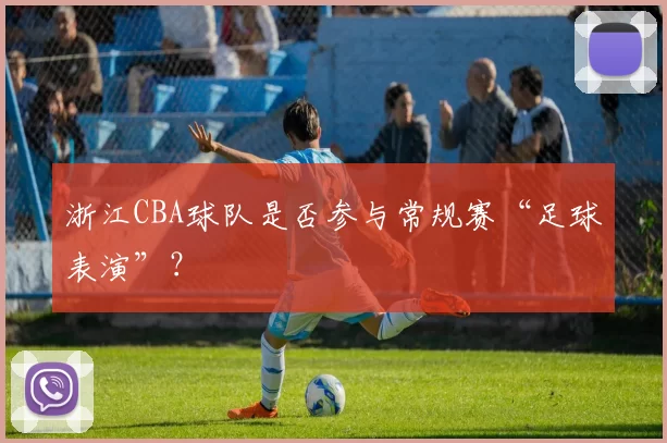 浙江CBA球队是否参与常规赛“足球表演”？