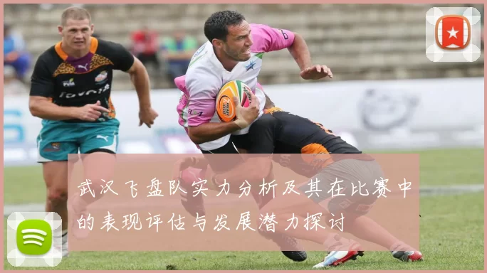 武汉飞盘队实力分析及其在比赛中的表现评估与发展潜力探讨