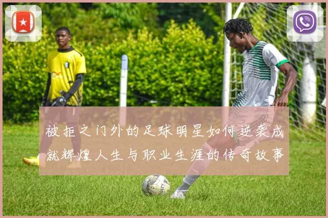 被拒之门外的足球明星如何逆袭成就辉煌人生与职业生涯的传奇故事