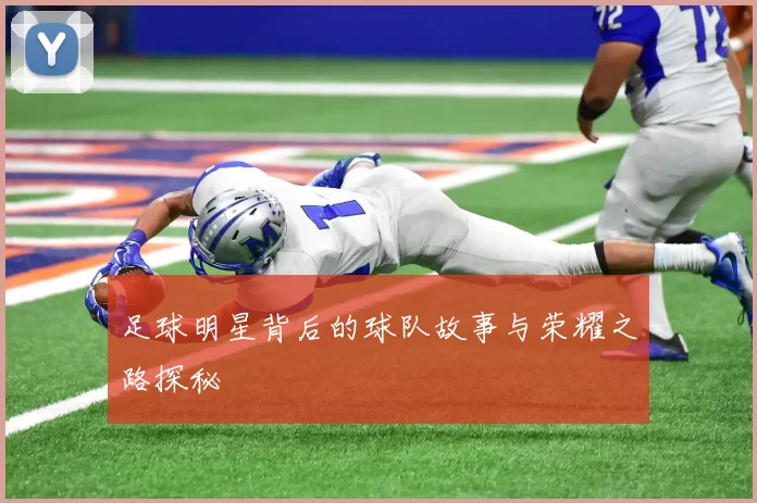 足球明星背后的球队故事与荣耀之路探秘