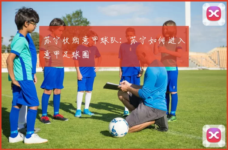 苏宁收购意甲球队：苏宁如何进入意甲足球圈