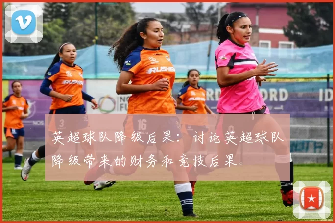 英超球队降级后果：讨论英超球队降级带来的财务和竞技后果。