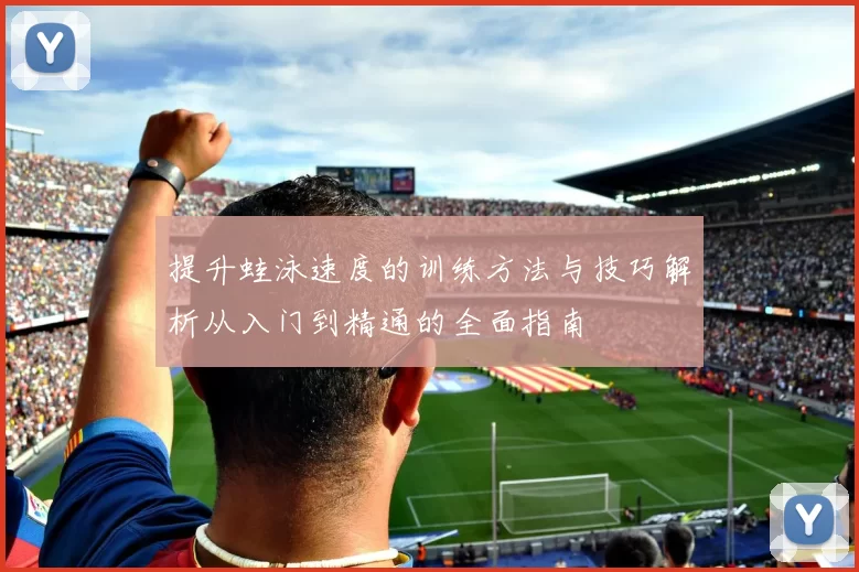 提升蛙泳速度的训练方法与技巧解析从入门到精通的全面指南