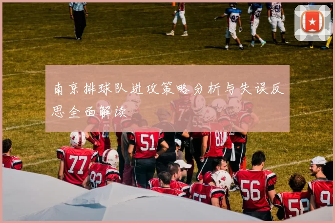 南京排球队进攻策略分析与失误反思全面解读