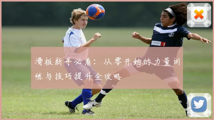 滑板新手必看：从零开始的力量训练与技巧提升全攻略