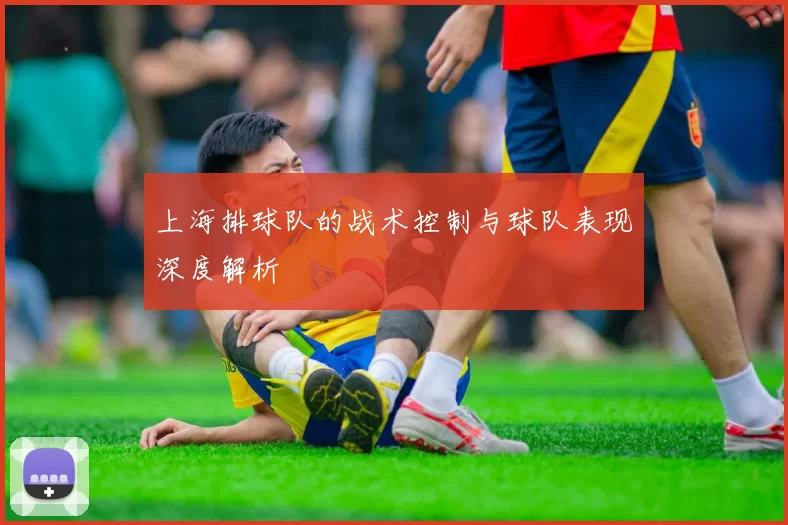 上海排球队的战术控制与球队表现深度解析