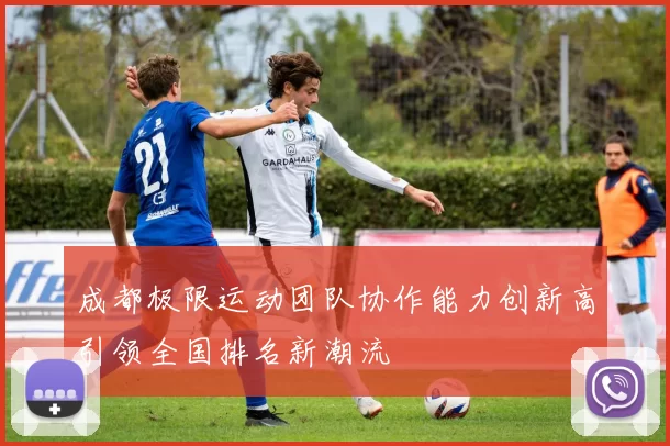成都极限运动团队协作能力创新高引领全国排名新潮流