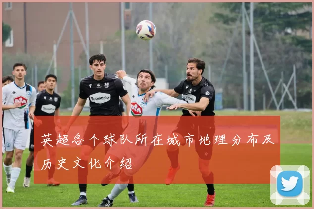 英超各个球队所在城市地理分布及历史文化介绍